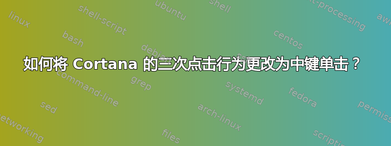 如何将 Cortana 的三次点击行为更改为中键单击？