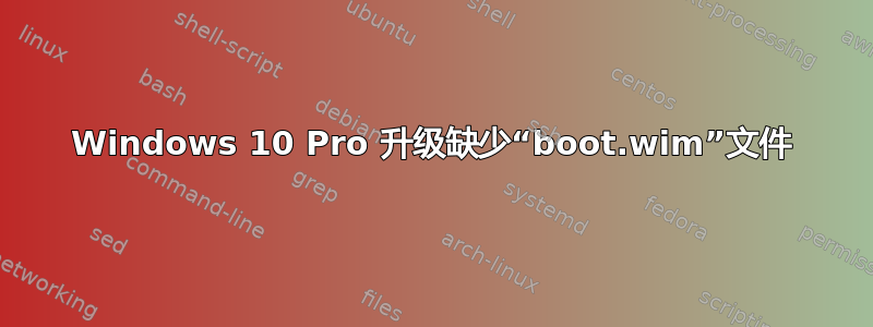 Windows 10 Pro 升级缺少“boot.wim”文件