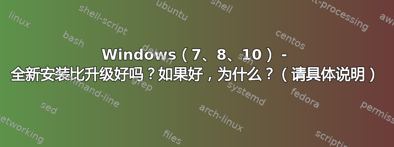 Windows（7、8、10） - 全新安装比升级好吗？如果好，为什么？（请具体说明）