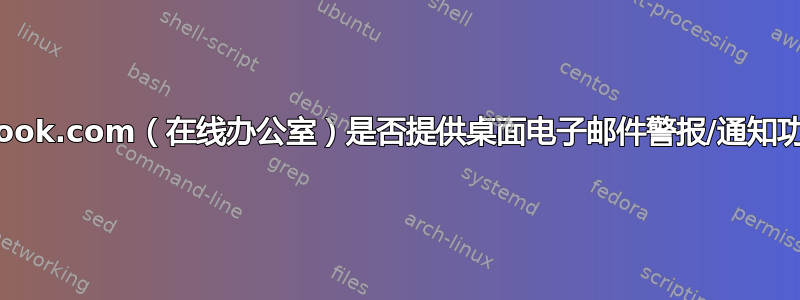 Outlook.com（在线办公室）是否提供桌面电子邮件警报/通知功能？