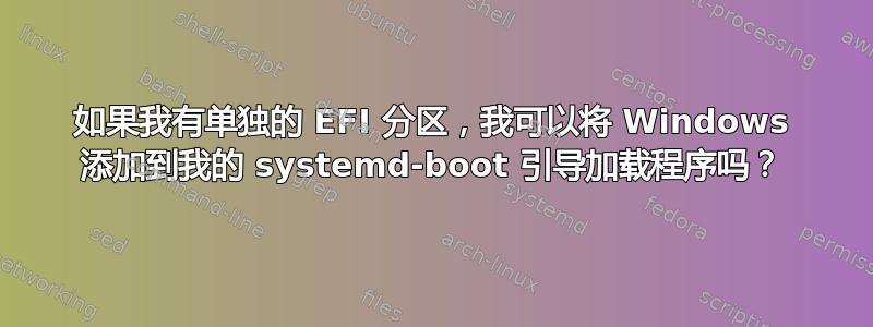 如果我有单独的 EFI 分区，我可以将 Windows 添加到我的 systemd-boot 引导加载程序吗？