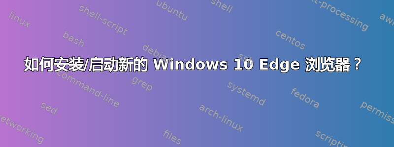 如何安装/启动新的 Windows 10 Edge 浏览器？