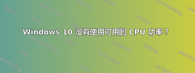 Windows 10 没有使用可用的 CPU 功率？