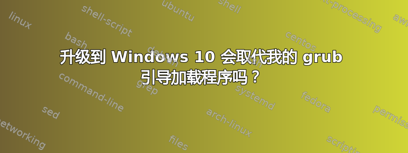 升级到 Windows 10 会取代我的 grub 引导加载程序吗？