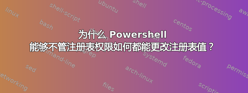 为什么 Powershell 能够不管注册表权限如何都能更改注册表值？