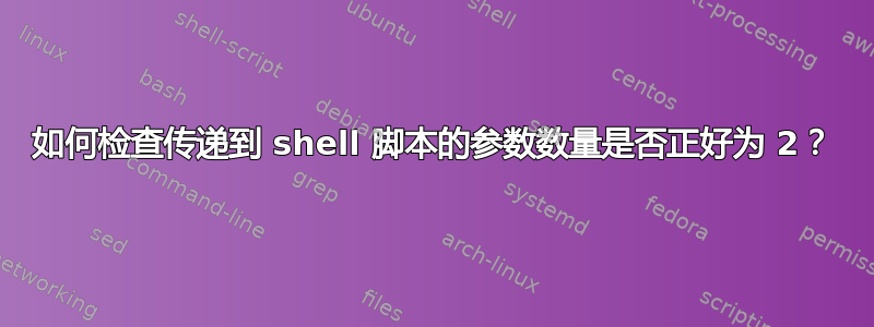 如何检查传递到 shell 脚本的参数数量是否正好为 2？