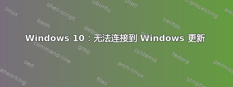 Windows 10：无法连接到 Windows 更新