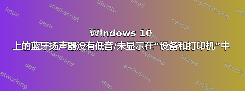 Windows 10 上的蓝牙扬声器没有低音/未显示在“设备和打印机”中