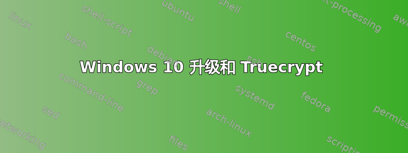 Windows 10 升级和 Truecrypt