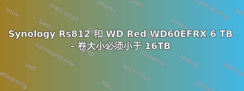 Synology Rs812 和 WD Red WD60EFRX 6 TB - 卷大小必须小于 16TB