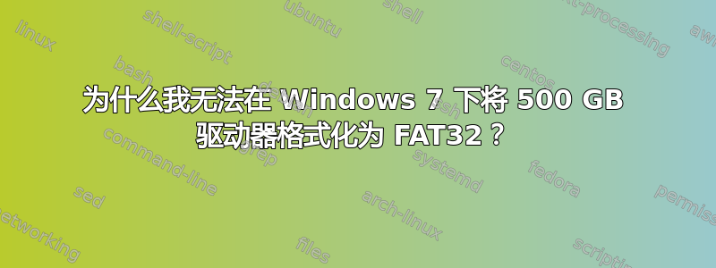 为什么我无法在 Windows 7 下将 500 GB 驱动器格式化为 FAT32？