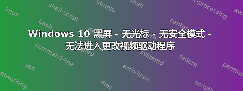 Windows 10 黑屏 - 无光标 - 无安全模式 - 无法进入更改视频驱动程序