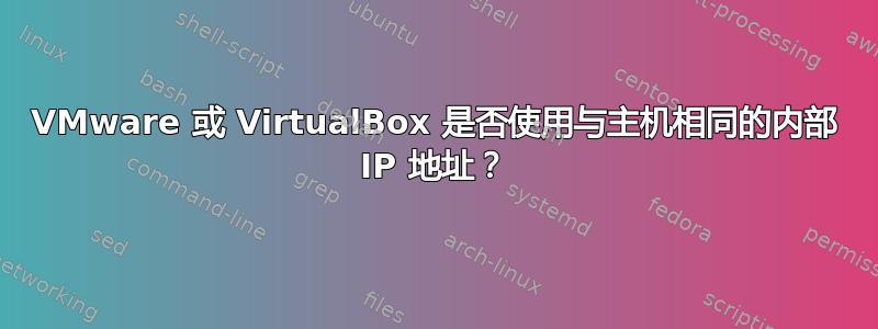 VMware 或 VirtualBox 是否使用与主机相同的内部 IP 地址？