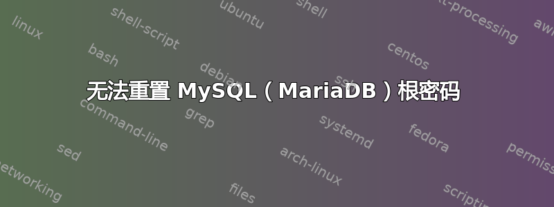 无法重置 MySQL（MariaDB）根密码