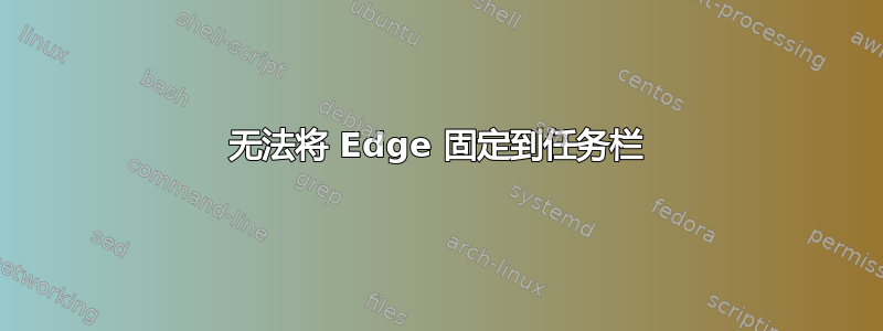 无法将 Edge 固定到任务栏