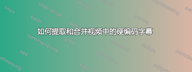 如何提取和合并视频中的硬编码字幕