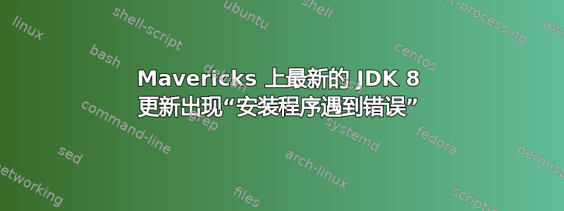 Mavericks 上最新的 JDK 8 更新出现“安装程序遇到错误”