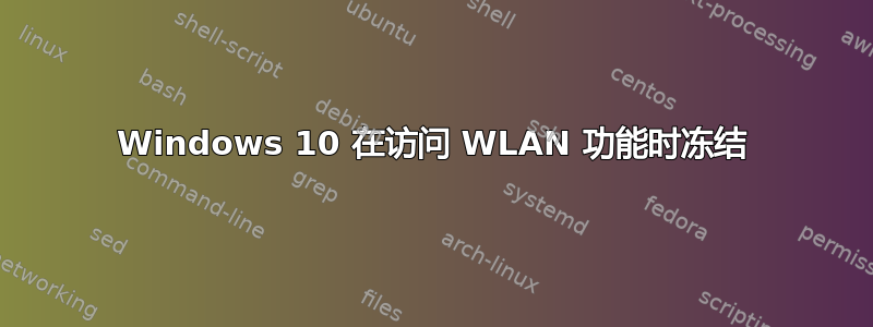 Windows 10 在访问 WLAN 功能时冻结