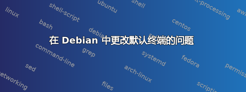 在 Debian 中更改默认终端的问题