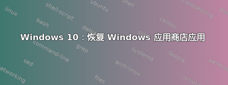 Windows 10：恢复 Windows 应用商店应用