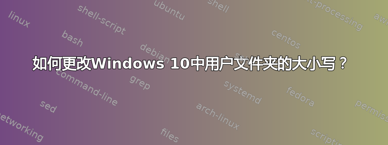 如何更改Windows 10中用户文件夹的大小写？