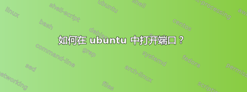 如何在 ubuntu 中打开端口？