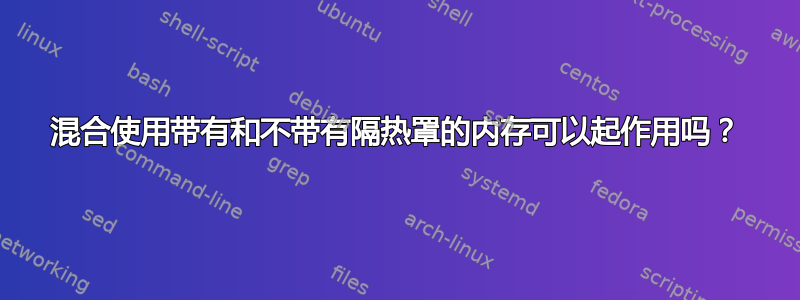 混合使用带有和不带有隔热罩的内存可以起作用吗？