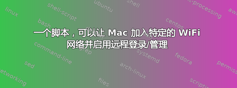 一个脚本，可以让 Mac 加入特定的 WiFi 网络并启用远程登录/管理