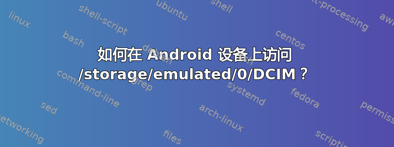 如何在 Android 设备上访问 /storage/emulated/0/DCIM？