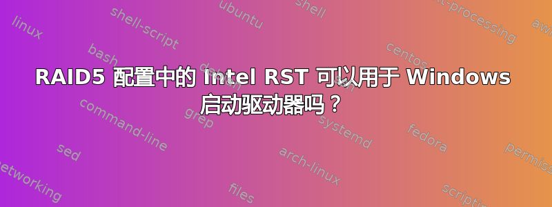 RAID5 配置中的 Intel RST 可以用于 Windows 启动驱动器吗？