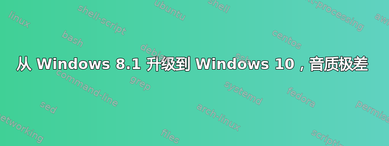 从 Windows 8.1 升级到 Windows 10，音质极差