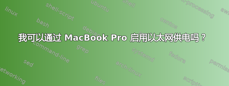 我可以通过 MacBook Pro 启用以太网供电吗？