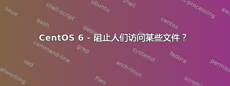 CentOS 6 - 阻止人们访问某些文件？