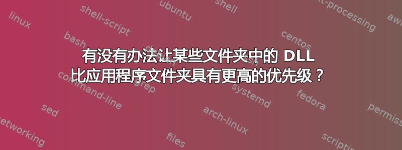 有没有办法让某些文件夹中的 DLL 比应用程序文件夹具有更高的优先级？