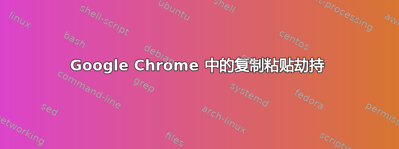 Google Chrome 中的复制粘贴劫持