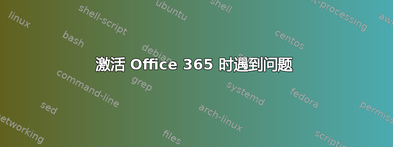 激活 Office 365 时遇到问题