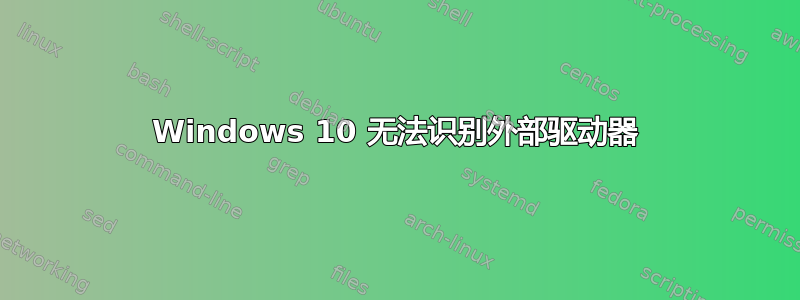 Windows 10 无法识别外部驱动器