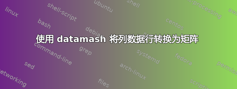 使用 datamash 将列数据行转换为矩阵