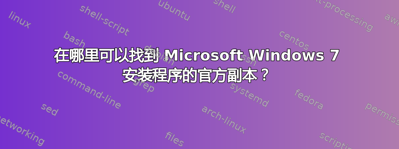 在哪里可以找到 Microsoft Windows 7 安装程序的官方副本？