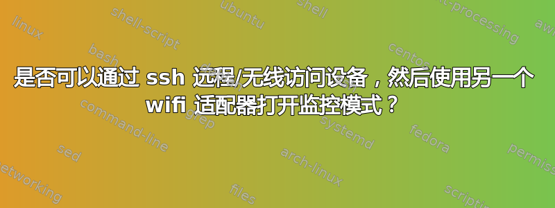 是否可以通过 ssh 远程/无线访问设备，然后使用另一个 wifi 适配器打开监控模式？