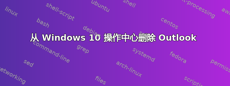 从 Windows 10 操作中心删除 Outlook