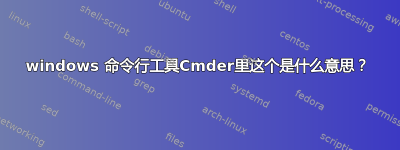 windows 命令行工具Cmder里这个是什么意思？