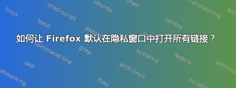 如何让 Firefox 默认在隐私窗口中打开所有链接？