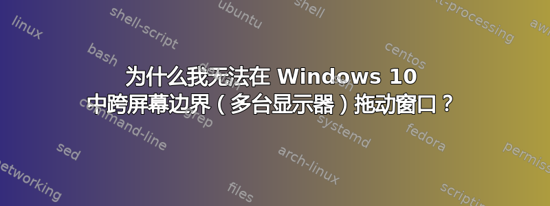 为什么我无法在 Windows 10 中跨屏幕边界（多台显示器）拖动窗口？