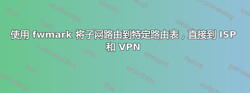 使用 fwmark 将子网路由到特定路由表，直接到 ISP 和 VPN