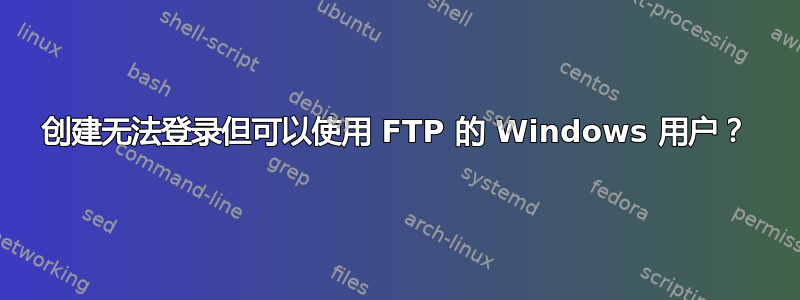 创建无法登录但可以使用 FTP 的 Windows 用户？