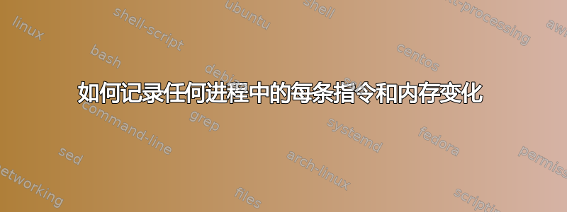 如何记录任何进程中的每条指令和内存变化