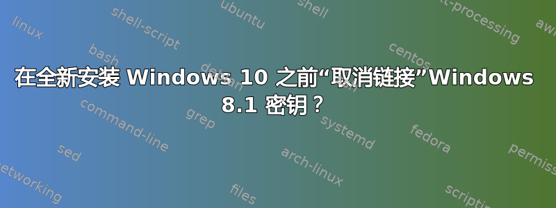 在全新安装 Windows 10 之前“取消链接”Windows 8.1 密钥？