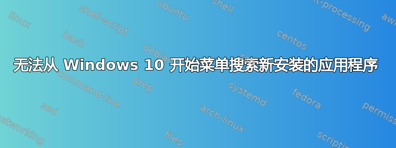 无法从 Windows 10 开始菜单搜索新安装的应用程序