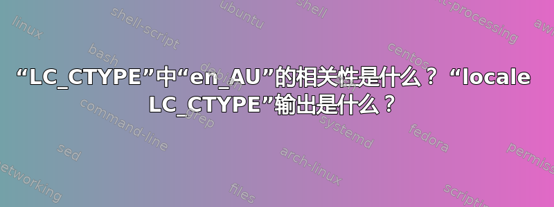 “LC_CTYPE”中“en_AU”的相关性是什么？ “locale LC_CTYPE”输出是什么？